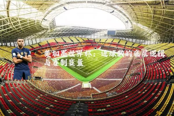 美加墨世界杯:进球数的底层逻辑与赛制变量