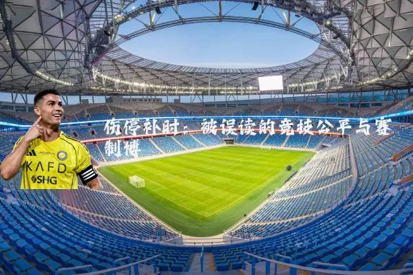 伤停补时:被误读的竞技公平与赛制博弈