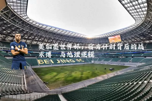 美加墨世界杯：官方计时背后的战术博弈与地理逻辑