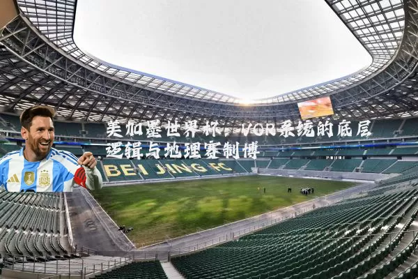 美加墨世界杯:VOR系统的底层逻辑与地理赛制博弈