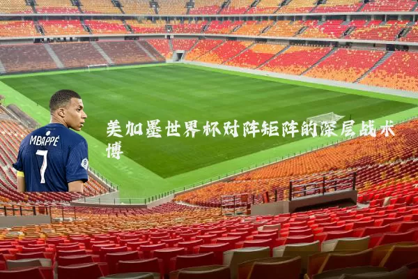 美加墨世界杯对阵矩阵的深层战术博弈