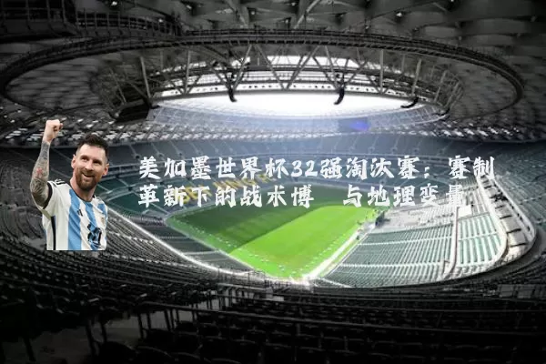 美加墨世界杯32强淘汰赛:赛制革新下的战术博弈与地理变量