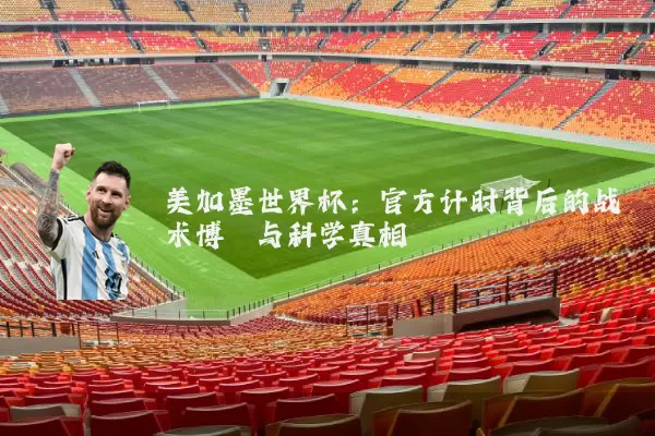 美加墨世界杯:官方计时背后的战术博弈与科学真相