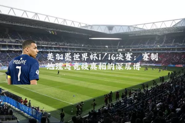 美加墨世界杯1/16决赛：赛制地理与竞技真相的深层博弈