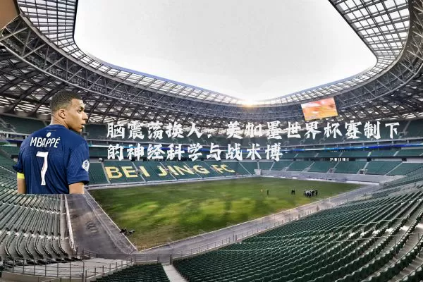 脑震荡换人:美加墨世界杯赛制下的神经科学与战术博弈