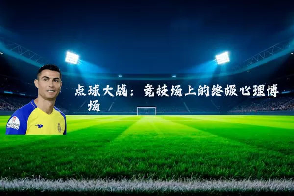 点球大战：竞技场上的终极心理博弈场