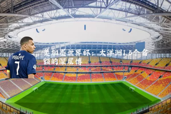 美加墨世界杯:大洋洲1.5个名额的深层博弈