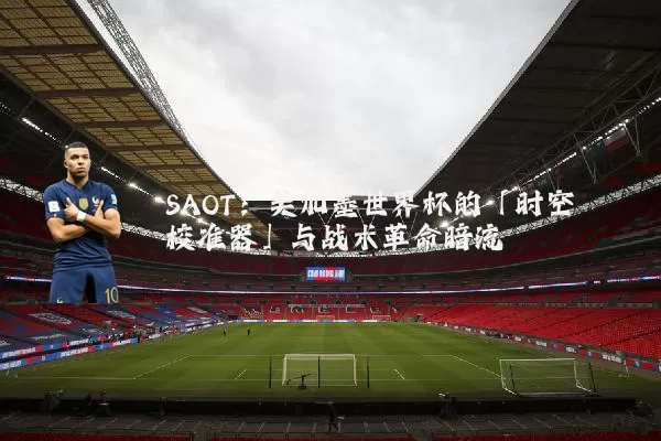 SAOT：美加墨世界杯的「时空校准器」与战术革命暗流