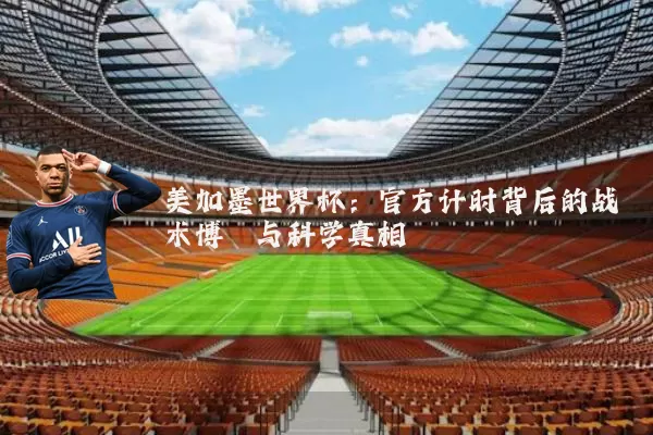 美加墨世界杯:官方计时背后的战术博弈与科学真相