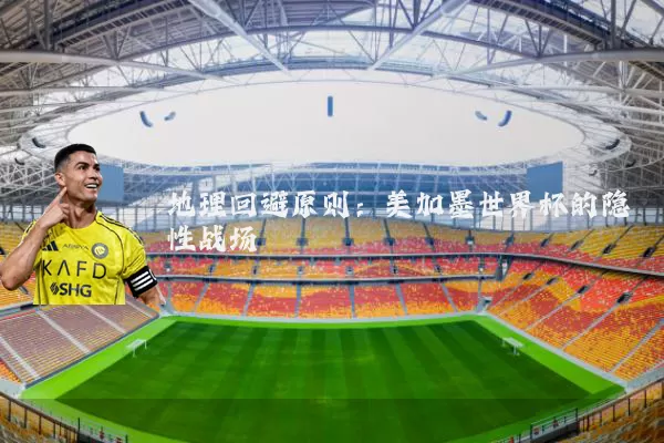 地理回避原则:美加墨世界杯的隐性战场