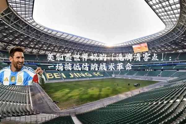 美加墨世界杯的「洗牌清零点」:一场被低估的战术革命
