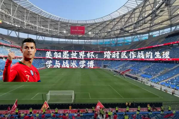 美加墨世界杯:跨时区作战的生理学与战术学博弈
